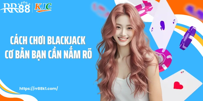Cách chơi blackjack cơ bản bạn cần nắm rõ