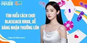 Tìm Hiểu Cách Chơi Blackjack RR88, Dễ Dàng Nhận Thưởng Lớn